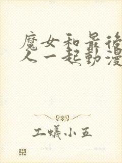 魔女和最后的客人一起动漫