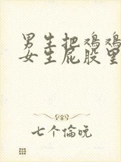 男生把鸡鸡放进女生屁股里软件