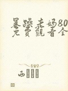 暴躁老妈80集免费观看全集高清版