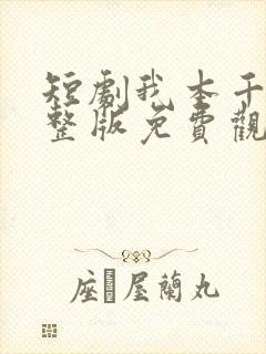 短剧我本千金完整版免费观看高清