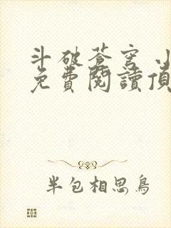 斗破苍穹 小说免费阅读顶点