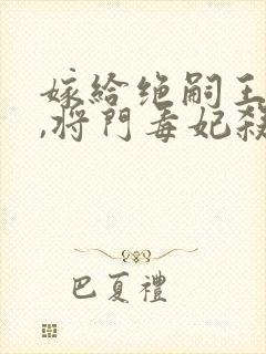 嫁给绝嗣王爷后,将门毒妃杀疯了完结