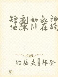 短剧如此神秘的他陈川在线观看