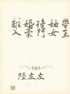 离婚后她带崽嫁入豪门女主封面
