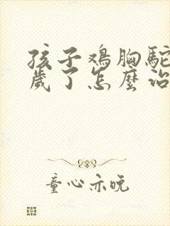 孩子鸡胸驼背九岁了怎么治疗