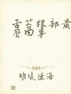 舌苔根部黄腻怎么回事