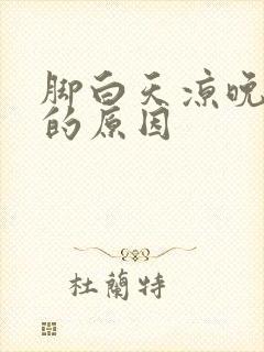 脚白天凉晚上热的原因