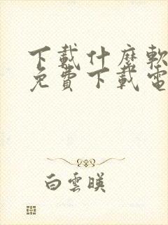 下载什么软件能免费下载电视剧