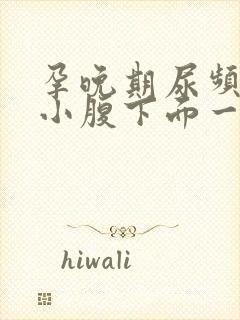 孕晚期尿频感觉小腹下面一直有尿意怎么回事