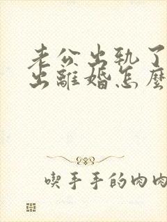 老公出轨了要提出离婚怎么解决