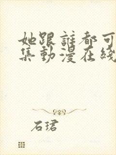 她跟谁都可以全集动漫在线观看