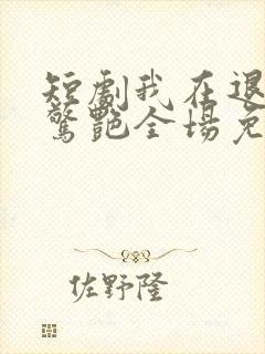 短剧我在退婚宴惊艳全场免费观看