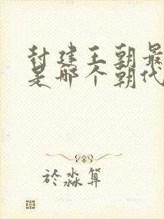 封建王朝最长的是哪个朝代