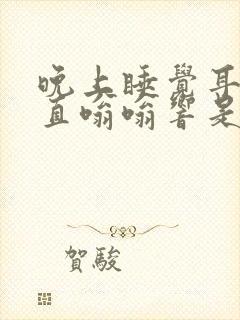 晚上睡觉耳朵一直嗡嗡响是什么原因