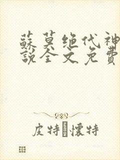 苏莫绝代神主小说全文免费阅读