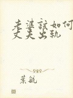 老婆该如何挽回丈夫出轨