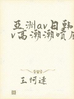 亚洲av日韩av高潮潮喷麻豆