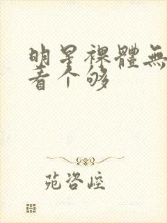 明星裸体无遮挡看个够