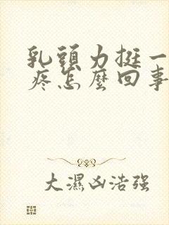 乳头力挺一碰就疼怎么回事?