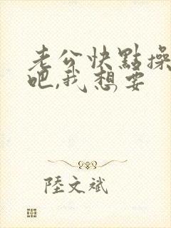 老公快点操死我吧,我想要封面