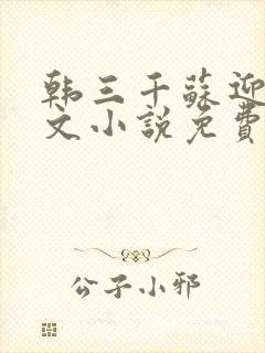 韩三千苏迎夏全文小说免费阅读