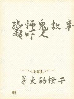 恐怖鬼故事短篇超吓人