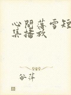 心间落雪短剧全集播放