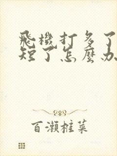 飞机打多了时间短了怎么办