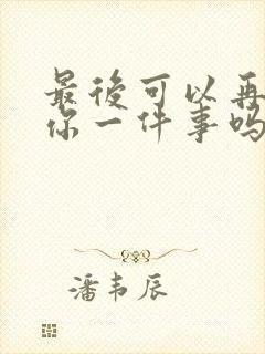 最后可以再拜托你一件事吗漫画