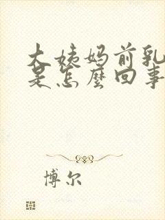 大姨妈前乳头疼是怎么回事