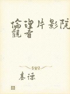 伦理片影院在线观看