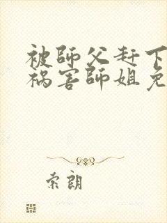 被师父赶下山去祸害师姐免费听书