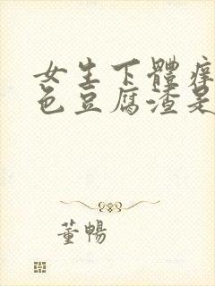 女生下体痒有白色豆腐渣是怎么回事