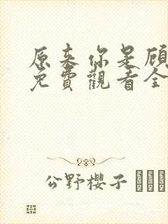 原来你是顾先生免费观看全集完整版