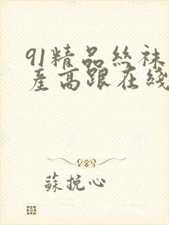 91精品丝袜国产高跟在线