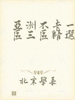 亚洲不卡一区二区三区精选视频