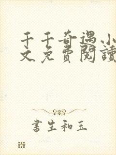 千千奇遇小说全文免费阅读最新章节