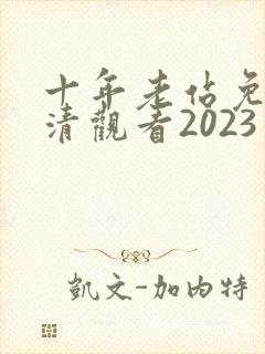 十年老站免费高清观看2023年上映