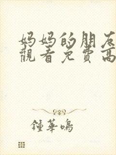 妈妈的朋友在线观看免费高清完整