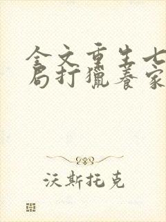 全文重生七零开局打猎养家,我把妻女宠上天