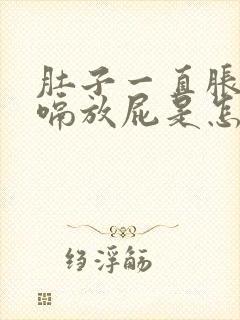 肚子一直胀气打嗝放屁是怎么回事