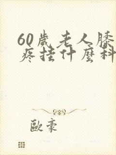 60岁老人膝盖疼挂什么科