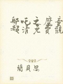 哪吒之魔童降临超清免费观看