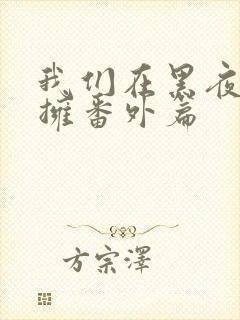 我们在黑夜中相拥番外篇