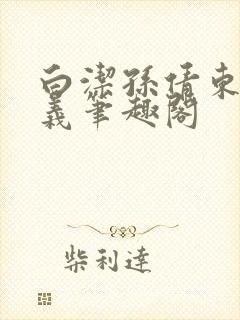 白洁孙倩东子高义笔趣阁