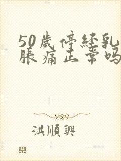 50岁停经乳房胀痛正常吗