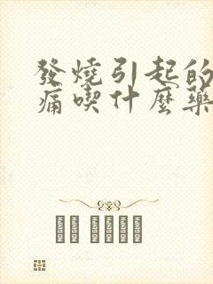 发烧引起的喉咙痛吃什么药