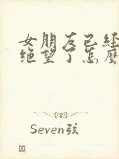 女朋友已经对你绝望了怎么去挽回