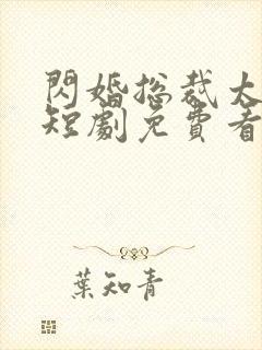 闪婚总裁太上头短剧免费看