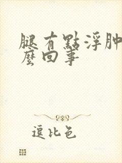 腿有点浮肿是怎么回事